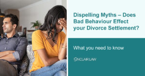 Dispelling Myths Does Bad Behaviour Effect your Divorce Settlement Sinclair Law Solicitors Family Lawyers